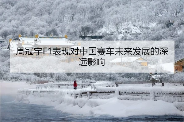 周冠宇F1表现对中国赛车未来发展的深远影响